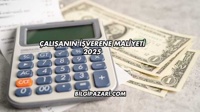 Çalışanın İşverene Maliyeti 2025