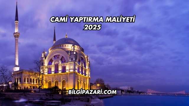 Cami Yaptırma Maliyeti 2025