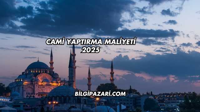 Cami Yaptırma Maliyeti 2025