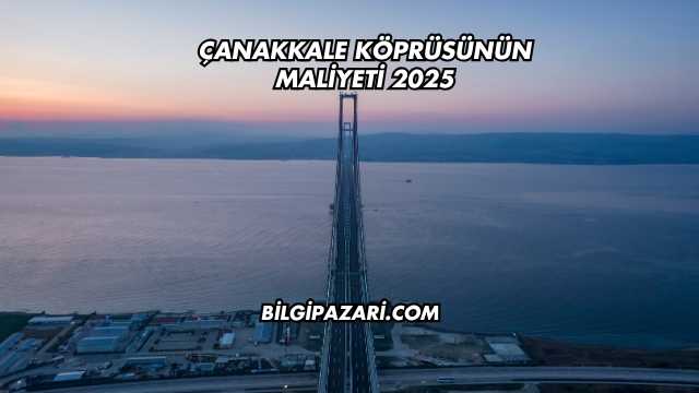 Çanakkale Köprüsünün Maliyeti 2025