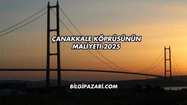 Çanakkale Köprüsünün Maliyeti 2025