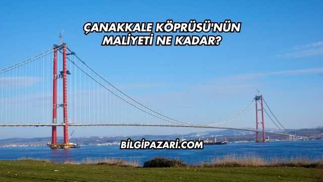 Çanakkale Köprüsü'nün Maliyeti Ne Kadar?