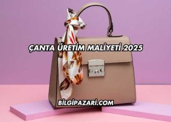 Çanta Üretim Maliyeti 2025