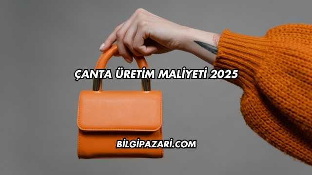 Çanta Üretim Maliyeti 2025