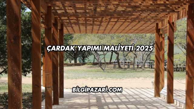Çardak Yapımı Maliyeti 2025