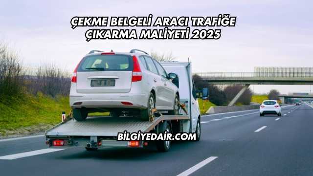 Çekme Belgeli Aracı Trafiğe Çıkarma Maliyeti 2025