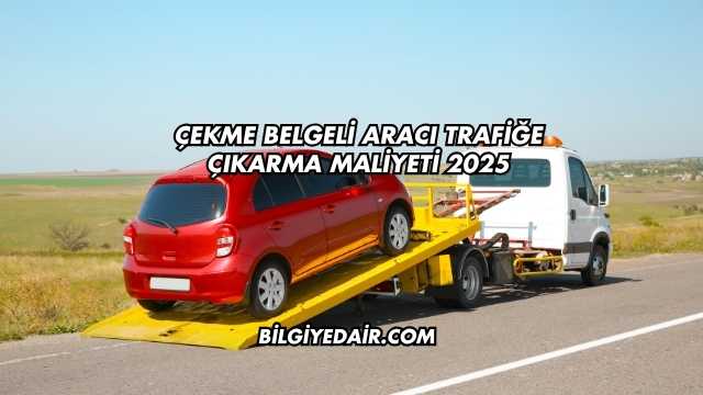 Çekme Belgeli Aracı Trafiğe Çıkarma Maliyeti 2025