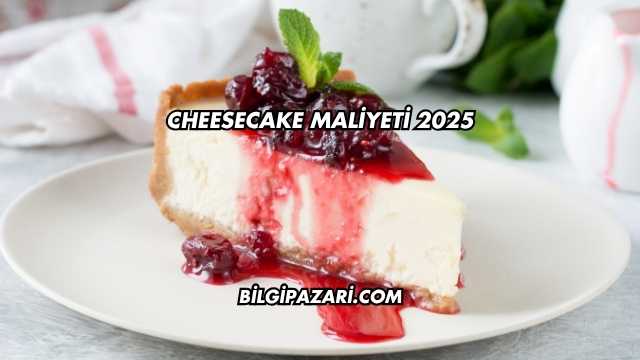 Cheesecake Maliyeti 2025