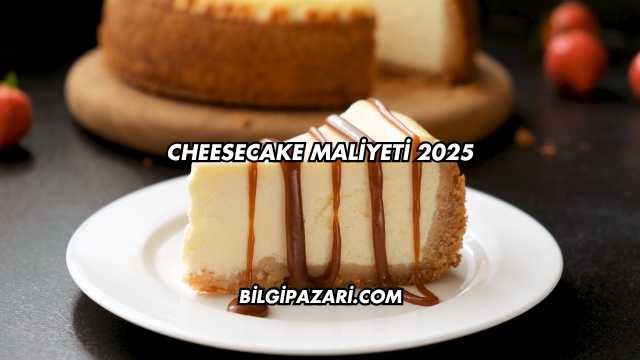 Cheesecake Maliyeti 2025