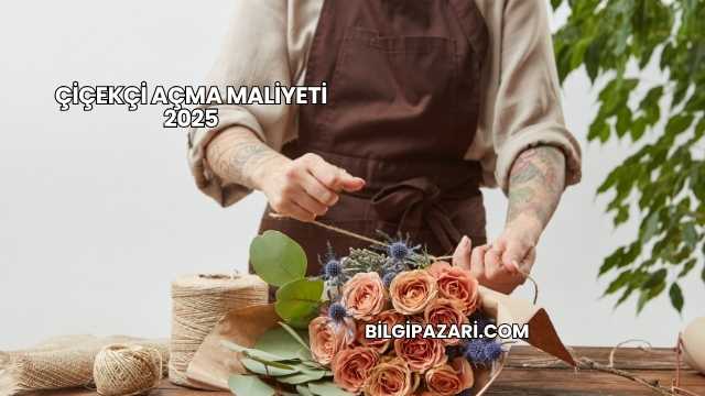 Çiçekçi Açma Maliyeti 2025