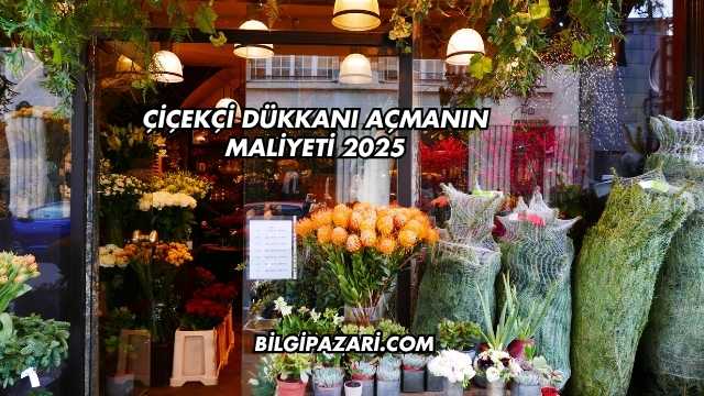 Çiçekçi Dükkanı Açmanın Maliyeti 2025