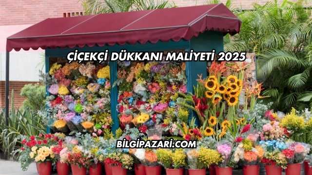Çiçekçi Dükkanı Maliyeti 2025
