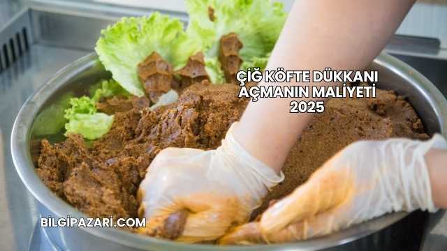 Çiğ Köfte Dükkanı Açmanın Maliyeti 2025