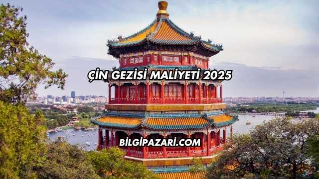 Çin Gezisi Maliyeti 2025