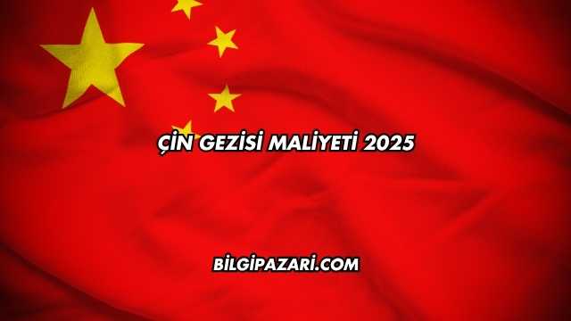 Çin Gezisi Maliyeti 2025