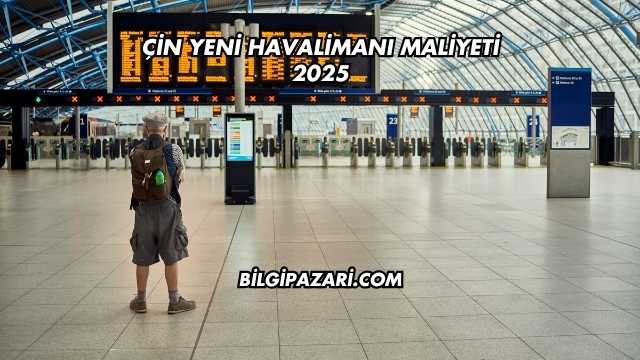 Çin Yeni Havalimanı Maliyeti 2025
