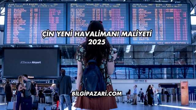 Çin Yeni Havalimanı Maliyeti 2025