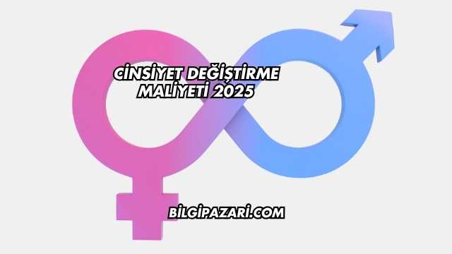 Cinsiyet Değiştirme Maliyeti 2025