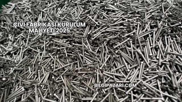 Çivi Fabrikası Kurulum Maliyeti 2025