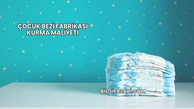 Çocuk Bezi Fabrikası Kurma Maliyeti