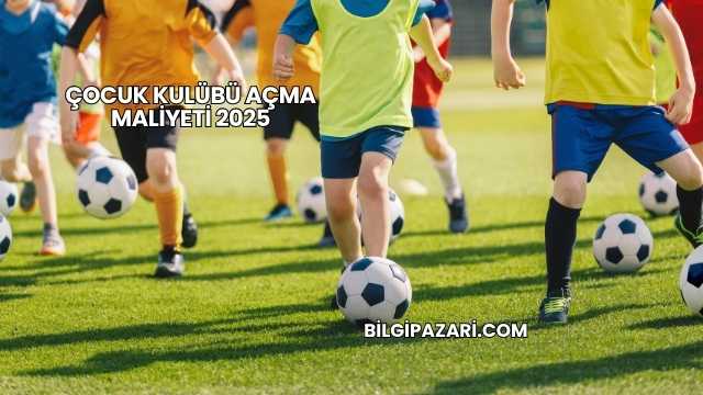 Çocuk Kulübü Açma Maliyeti 2025