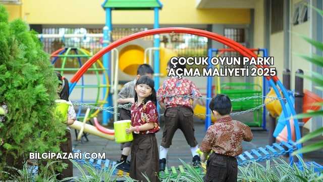 Çocuk Oyun Parkı Açma Maliyeti 2025