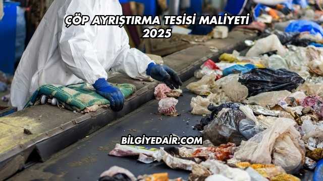 Çöp Ayrıştırma Tesisi Maliyeti 2025