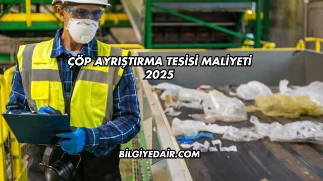 Çöp Ayrıştırma Tesisi Maliyeti 2025