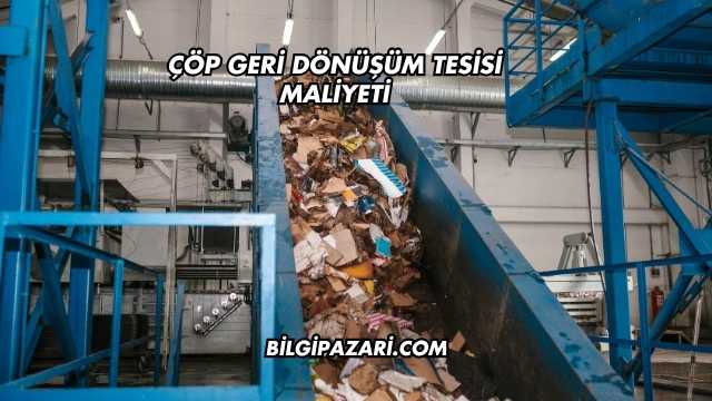 Çöp Geri Dönüşüm Tesisi Maliyeti