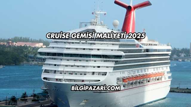 Cruise Gemisi Maliyeti 2025