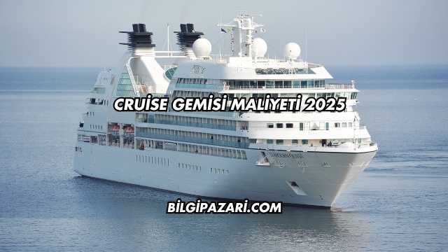 Cruise Gemisi Maliyeti 2025