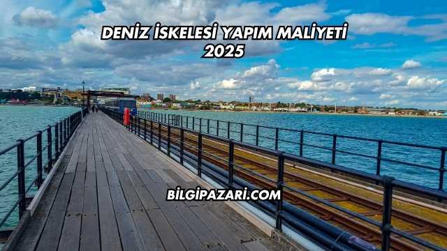 Deniz İskelesi Yapım Maliyeti 2025