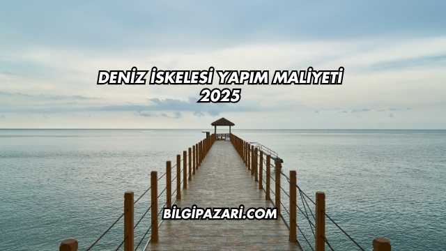 Deniz İskelesi Yapım Maliyeti 2025