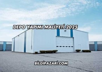 Depo Yapımı Maliyeti 2025