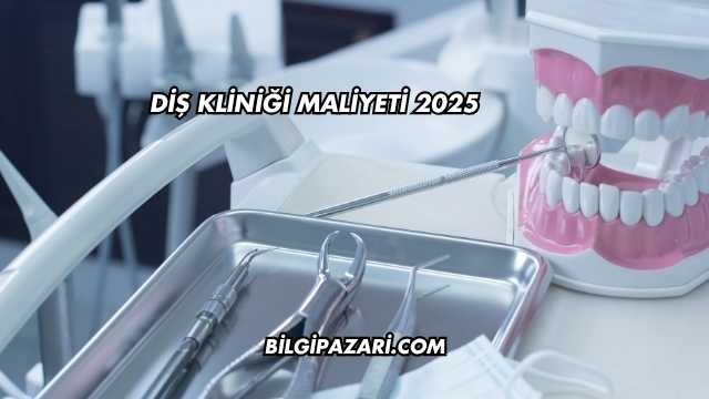Diş Kliniği Maliyeti 2025