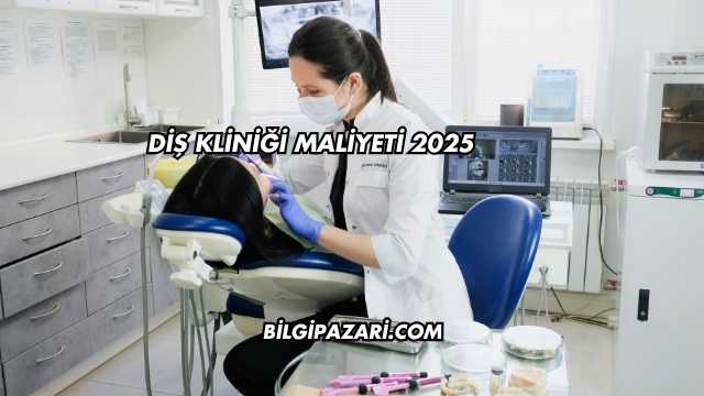 Diş Kliniği Maliyeti 2025