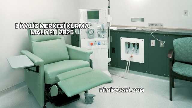 Diyaliz Merkezi Kurma Maliyeti 2025