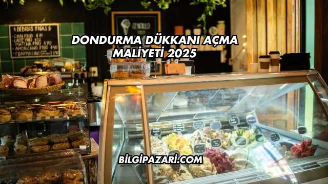 Dondurma Dükkanı Açma Maliyeti 2025
