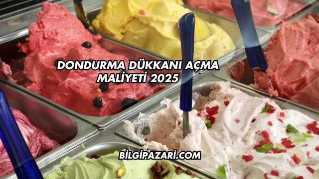 Dondurma Dükkanı Açma Maliyeti 2025