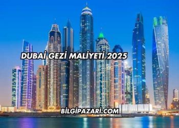 Dubai Gezi Maliyeti 2025
