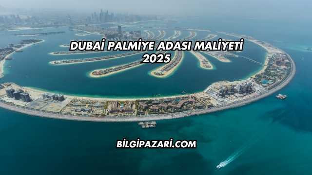 Dubai Palmiye Adası Maliyeti 2025