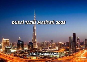 Dubai Tatili Maliyeti 2025