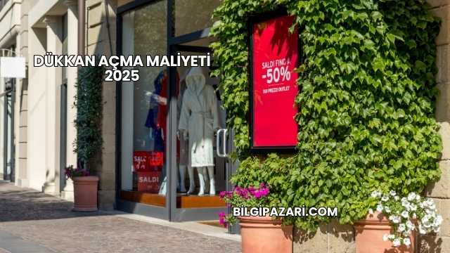 Dükkan Açma Maliyeti 2025