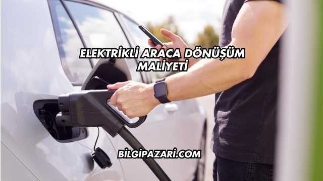 Elektrikli Araca Dönüşüm Maliyeti