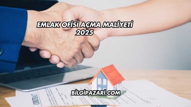 Emlak Ofisi Açma Maliyeti 2025
