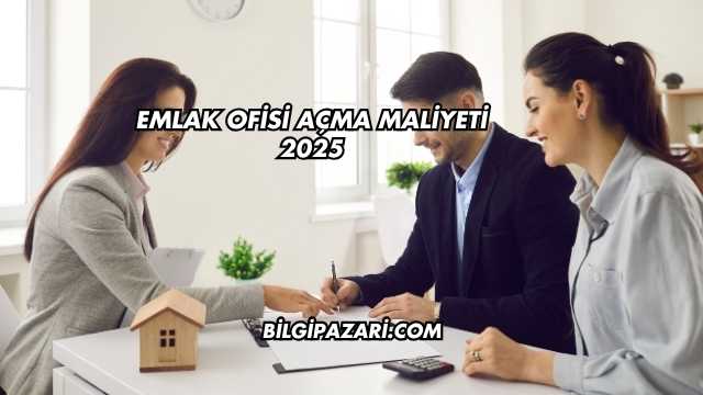 Emlak Ofisi Açma Maliyeti 2025
