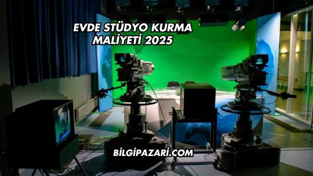 Evde Stüdyo Kurma Maliyeti 2025