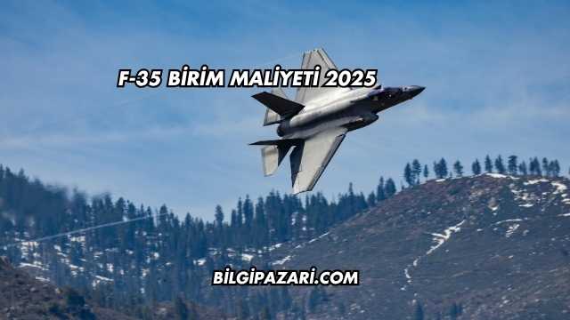F-35 Birim Maliyeti 2025