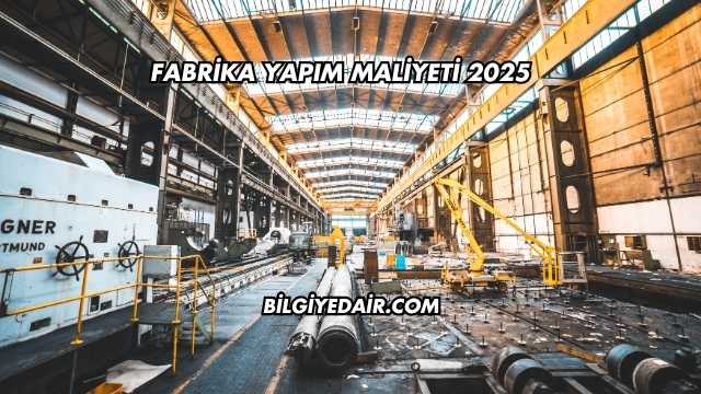 Fabrika Yapım Maliyeti 2025