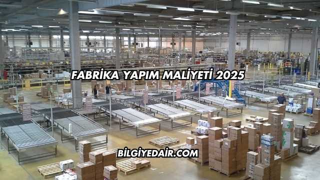 Fabrika Yapım Maliyeti 2025